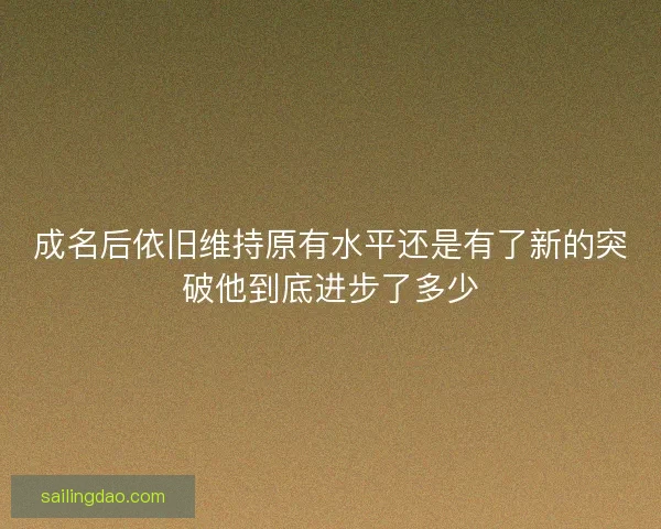 成名后依旧维持原有水平还是有了新的突破他到底进步了多少