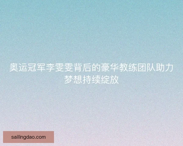 奥运冠军李雯雯背后的豪华教练团队助力梦想持续绽放