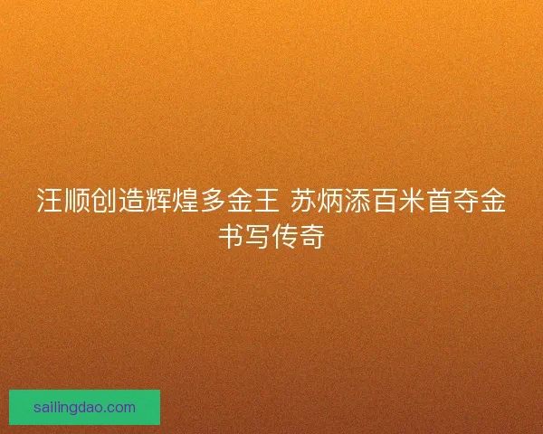 汪顺创造辉煌多金王 苏炳添百米首夺金书写传奇