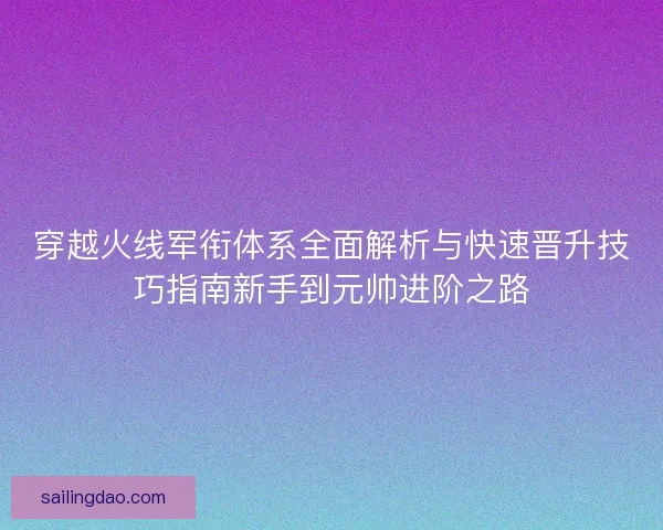 穿越火线军衔体系全面解析与快速晋升技巧指南新手到元帅进阶之路