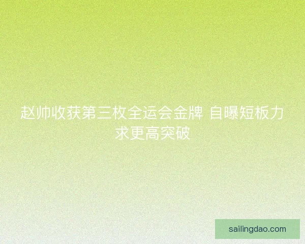 赵帅收获第三枚全运会金牌 自曝短板力求更高突破